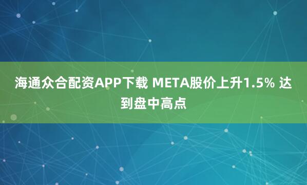 海通众合配资APP下载 META股价上升1.5% 达到盘中高点