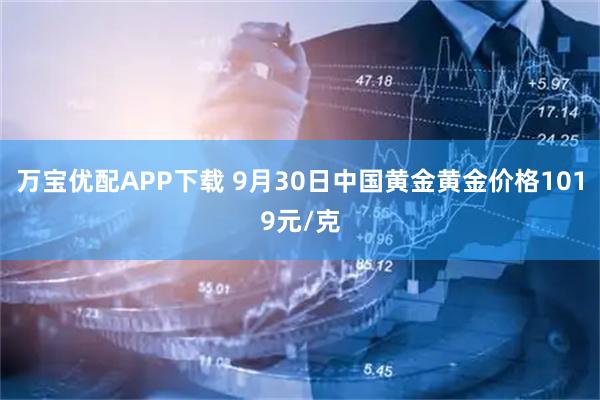 万宝优配APP下载 9月30日中国黄金黄金价格1019元/克