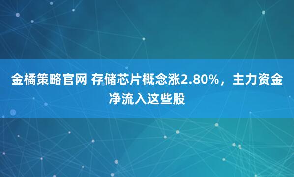 金橘策略官网 存储芯片概念涨2.80%，主力资金净流入这些股