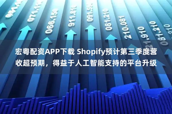 宏粤配资APP下载 Shopify预计第三季度营收超预期，得益于人工智能支持的平台升级