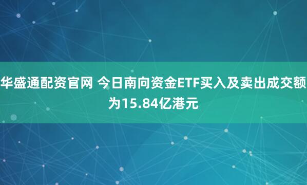 华盛通配资官网 今日南向资金ETF买入及卖出成交额为15.84亿港元